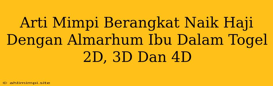Arti Mimpi Berangkat Naik Haji Dengan Almarhum Ibu Dalam Togel 2D, 3D Dan 4D