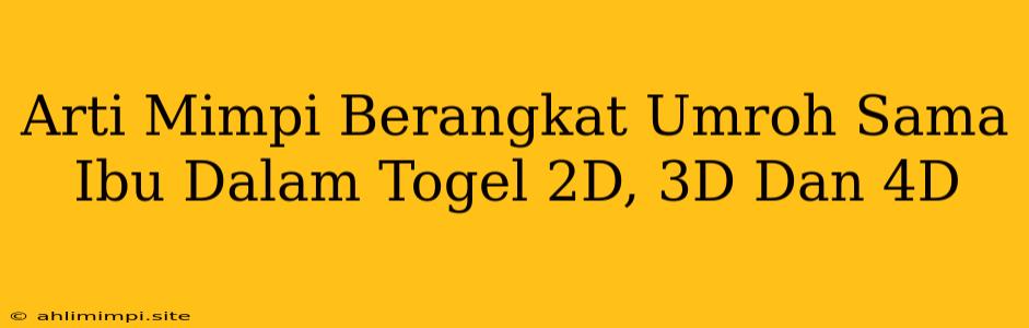 Arti Mimpi Berangkat Umroh Sama Ibu Dalam Togel 2D, 3D Dan 4D