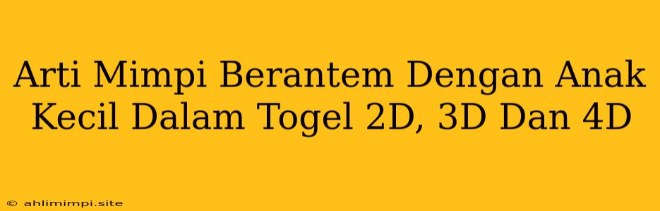 Arti Mimpi Berantem Dengan Anak Kecil Dalam Togel 2D, 3D Dan 4D