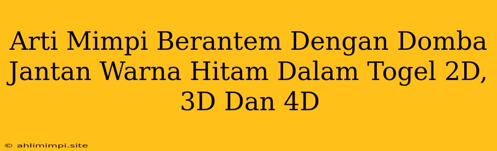 Arti Mimpi Berantem Dengan Domba Jantan Warna Hitam Dalam Togel 2D, 3D Dan 4D
