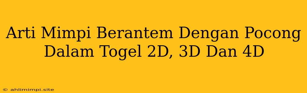 Arti Mimpi Berantem Dengan Pocong Dalam Togel 2D, 3D Dan 4D