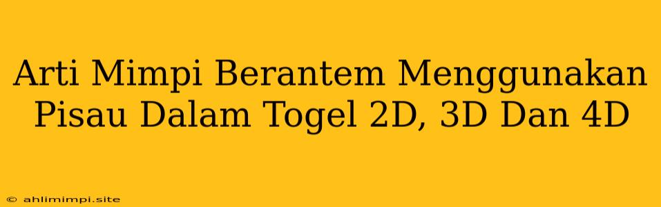 Arti Mimpi Berantem Menggunakan Pisau Dalam Togel 2D, 3D Dan 4D