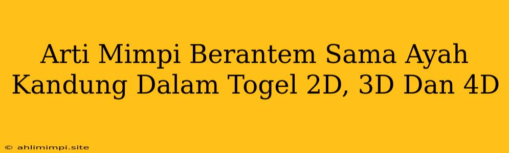 Arti Mimpi Berantem Sama Ayah Kandung Dalam Togel 2D, 3D Dan 4D