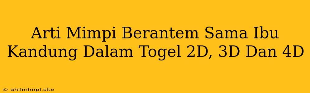 Arti Mimpi Berantem Sama Ibu Kandung Dalam Togel 2D, 3D Dan 4D