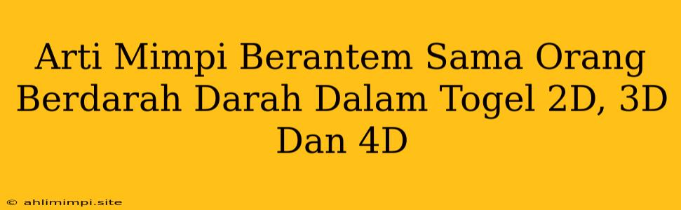 Arti Mimpi Berantem Sama Orang Berdarah Darah Dalam Togel 2D, 3D Dan 4D