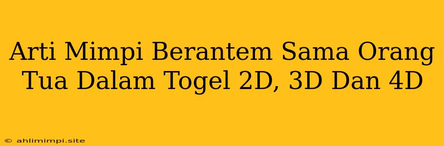 Arti Mimpi Berantem Sama Orang Tua Dalam Togel 2D, 3D Dan 4D