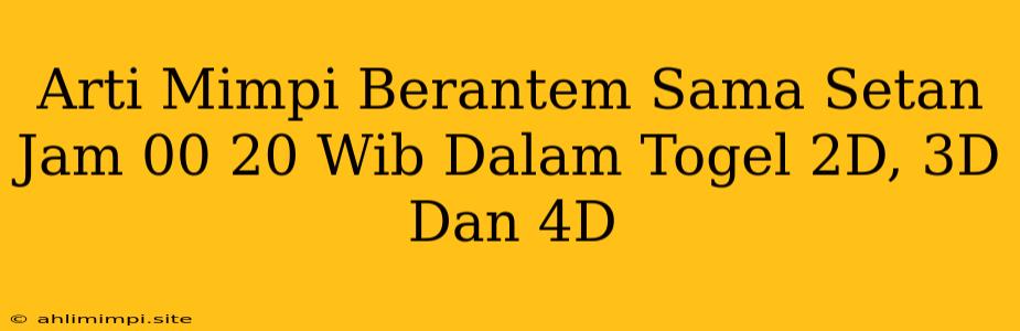 Arti Mimpi Berantem Sama Setan Jam 00 20 Wib Dalam Togel 2D, 3D Dan 4D