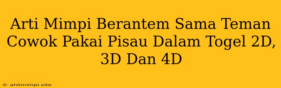 Arti Mimpi Berantem Sama Teman Cowok Pakai Pisau Dalam Togel 2D, 3D Dan 4D
