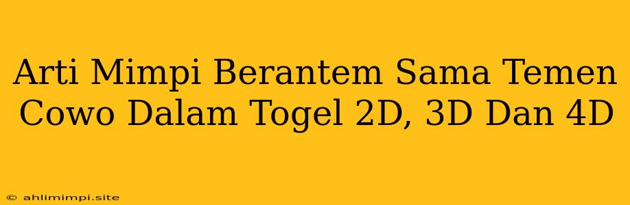 Arti Mimpi Berantem Sama Temen Cowo Dalam Togel 2D, 3D Dan 4D