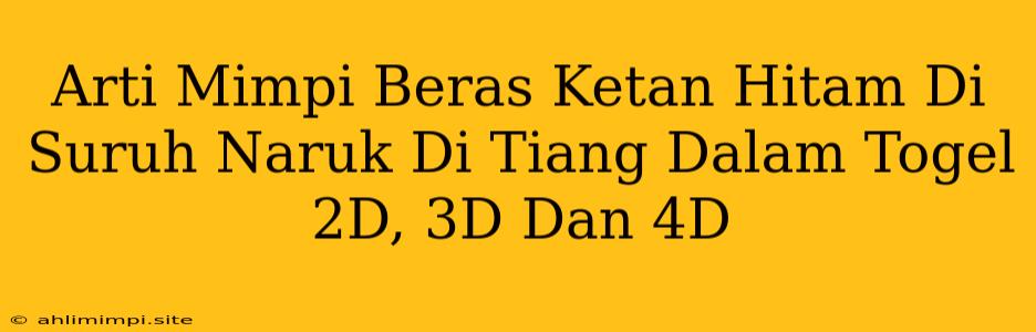Arti Mimpi Beras Ketan Hitam Di Suruh Naruk Di Tiang Dalam Togel 2D, 3D Dan 4D