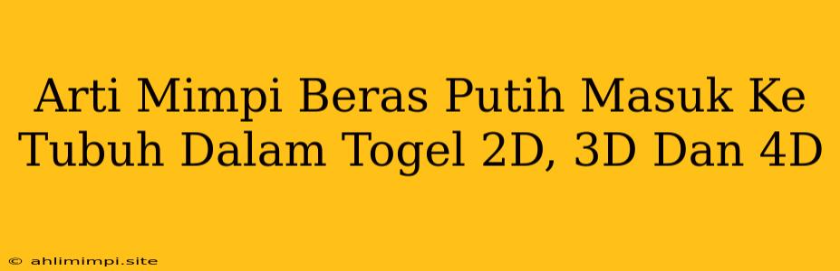 Arti Mimpi Beras Putih Masuk Ke Tubuh Dalam Togel 2D, 3D Dan 4D