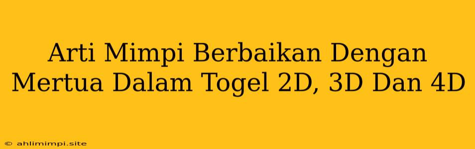 Arti Mimpi Berbaikan Dengan Mertua Dalam Togel 2D, 3D Dan 4D