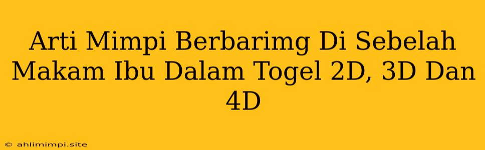 Arti Mimpi Berbarimg Di Sebelah Makam Ibu Dalam Togel 2D, 3D Dan 4D