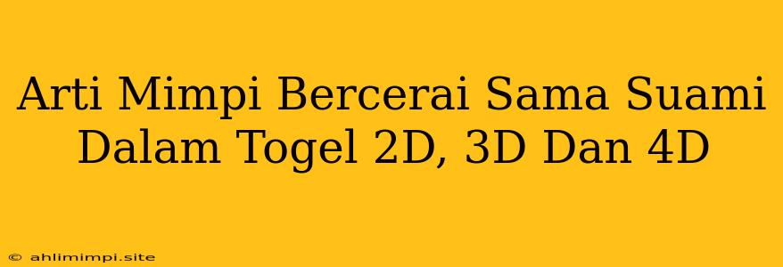 Arti Mimpi Bercerai Sama Suami Dalam Togel 2D, 3D Dan 4D