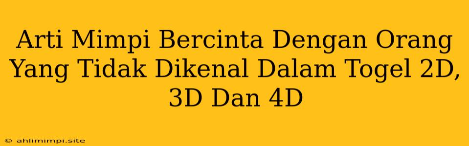 Arti Mimpi Bercinta Dengan Orang Yang Tidak Dikenal Dalam Togel 2D, 3D Dan 4D