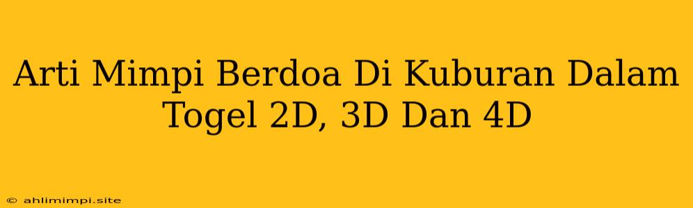 Arti Mimpi Berdoa Di Kuburan Dalam Togel 2D, 3D Dan 4D