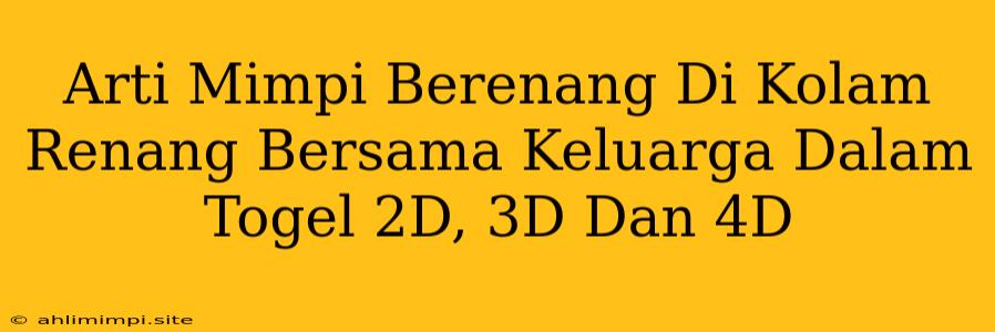 Arti Mimpi Berenang Di Kolam Renang Bersama Keluarga Dalam Togel 2D, 3D Dan 4D