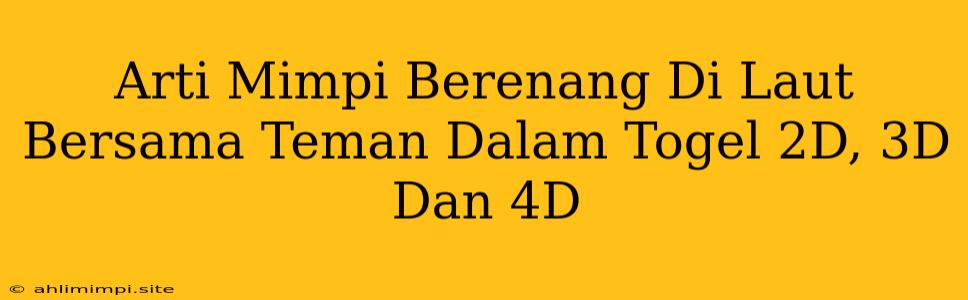 Arti Mimpi Berenang Di Laut Bersama Teman Dalam Togel 2D, 3D Dan 4D