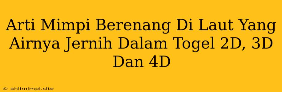 Arti Mimpi Berenang Di Laut Yang Airnya Jernih Dalam Togel 2D, 3D Dan 4D