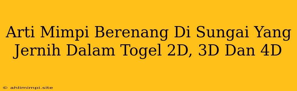 Arti Mimpi Berenang Di Sungai Yang Jernih Dalam Togel 2D, 3D Dan 4D