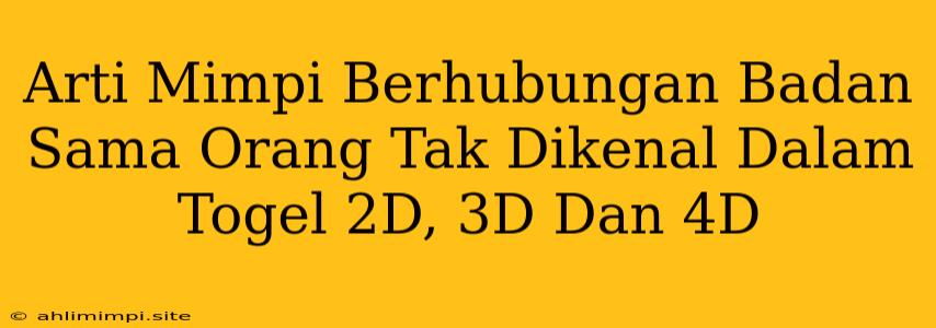 Arti Mimpi Berhubungan Badan Sama Orang Tak Dikenal Dalam Togel 2D, 3D Dan 4D