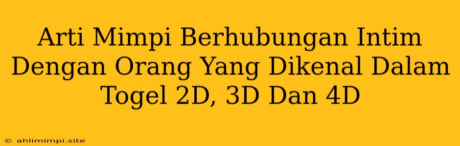 Arti Mimpi Berhubungan Intim Dengan Orang Yang Dikenal Dalam Togel 2D, 3D Dan 4D