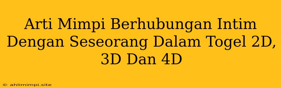 Arti Mimpi Berhubungan Intim Dengan Seseorang Dalam Togel 2D, 3D Dan 4D