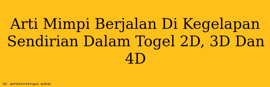 Arti Mimpi Berjalan Di Kegelapan Sendirian Dalam Togel 2D, 3D Dan 4D