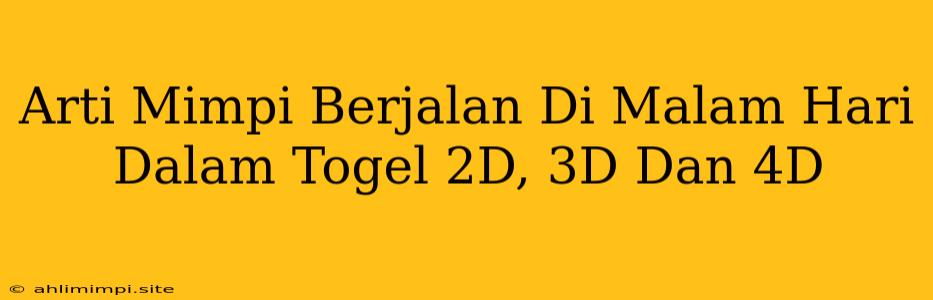 Arti Mimpi Berjalan Di Malam Hari Dalam Togel 2D, 3D Dan 4D