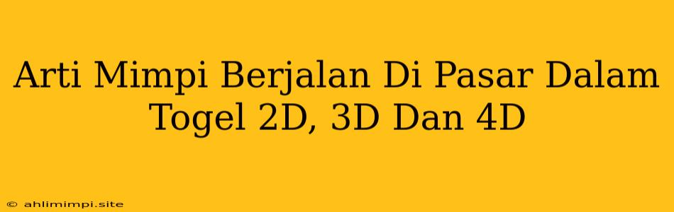 Arti Mimpi Berjalan Di Pasar Dalam Togel 2D, 3D Dan 4D