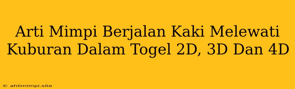 Arti Mimpi Berjalan Kaki Melewati Kuburan Dalam Togel 2D, 3D Dan 4D