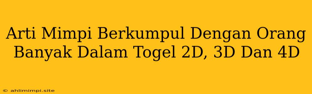 Arti Mimpi Berkumpul Dengan Orang Banyak Dalam Togel 2D, 3D Dan 4D