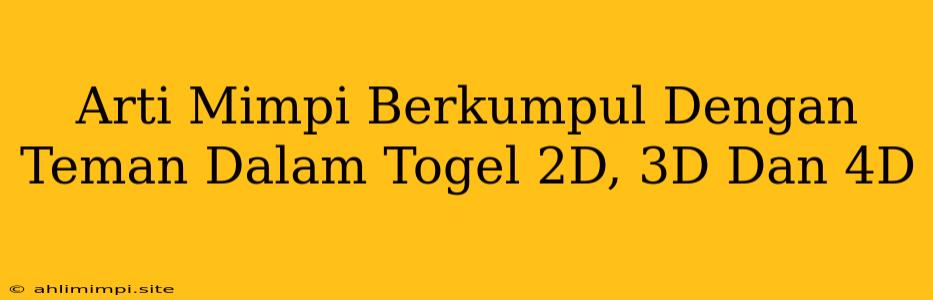 Arti Mimpi Berkumpul Dengan Teman Dalam Togel 2D, 3D Dan 4D