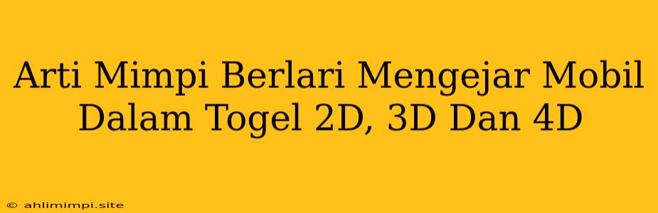 Arti Mimpi Berlari Mengejar Mobil Dalam Togel 2D, 3D Dan 4D