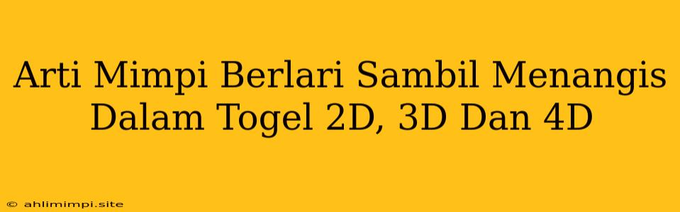 Arti Mimpi Berlari Sambil Menangis Dalam Togel 2D, 3D Dan 4D