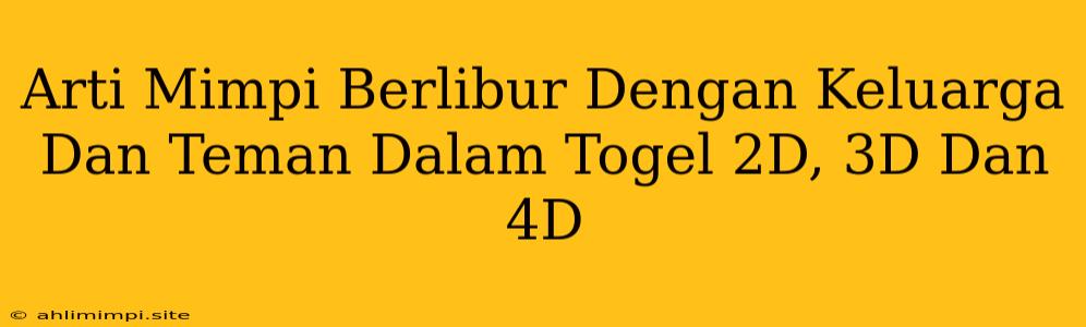 Arti Mimpi Berlibur Dengan Keluarga Dan Teman Dalam Togel 2D, 3D Dan 4D