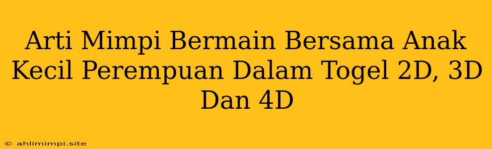 Arti Mimpi Bermain Bersama Anak Kecil Perempuan Dalam Togel 2D, 3D Dan 4D