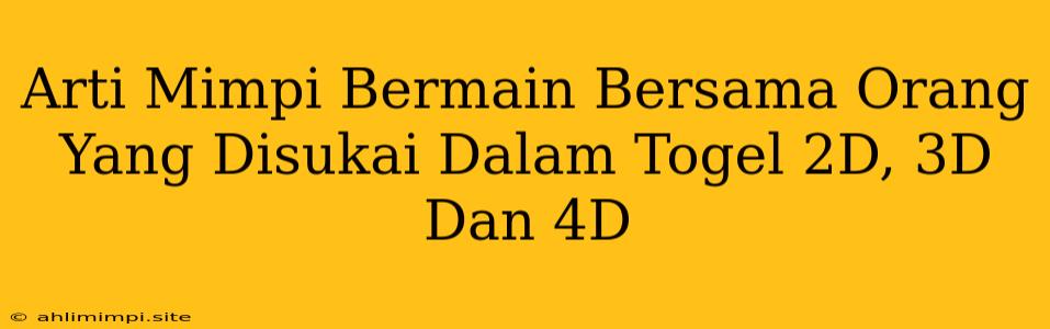 Arti Mimpi Bermain Bersama Orang Yang Disukai Dalam Togel 2D, 3D Dan 4D