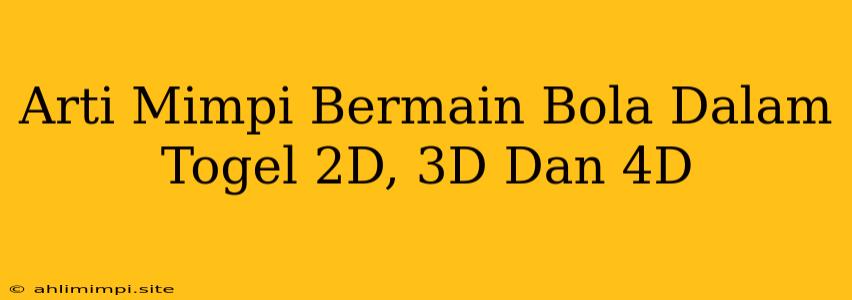 Arti Mimpi Bermain Bola Dalam Togel 2D, 3D Dan 4D