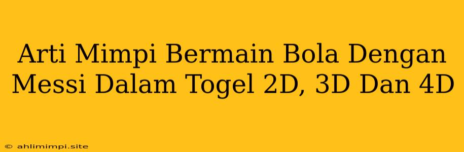 Arti Mimpi Bermain Bola Dengan Messi Dalam Togel 2D, 3D Dan 4D