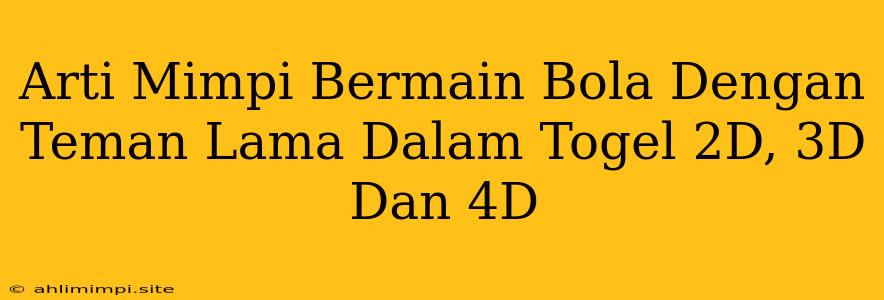 Arti Mimpi Bermain Bola Dengan Teman Lama Dalam Togel 2D, 3D Dan 4D