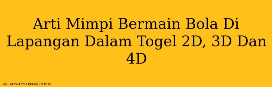 Arti Mimpi Bermain Bola Di Lapangan Dalam Togel 2D, 3D Dan 4D