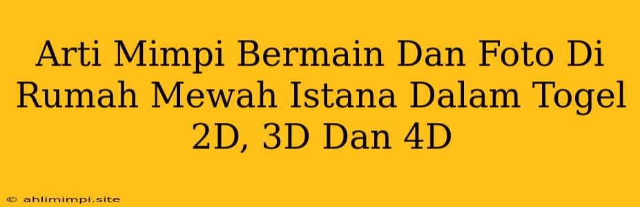 Arti Mimpi Bermain Dan Foto Di Rumah Mewah Istana Dalam Togel 2D, 3D Dan 4D