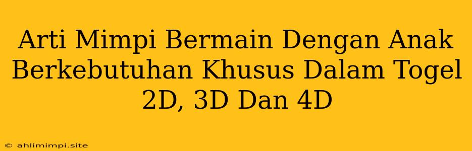 Arti Mimpi Bermain Dengan Anak Berkebutuhan Khusus Dalam Togel 2D, 3D Dan 4D