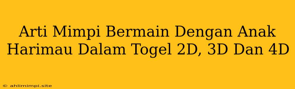 Arti Mimpi Bermain Dengan Anak Harimau Dalam Togel 2D, 3D Dan 4D