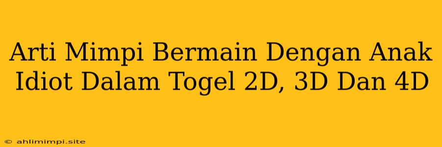 Arti Mimpi Bermain Dengan Anak Idiot Dalam Togel 2D, 3D Dan 4D