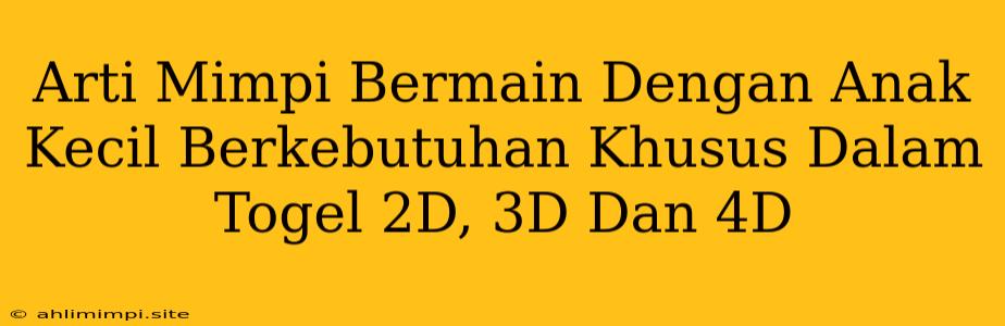 Arti Mimpi Bermain Dengan Anak Kecil Berkebutuhan Khusus Dalam Togel 2D, 3D Dan 4D