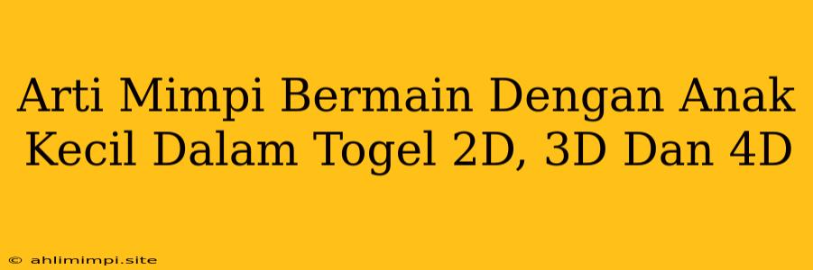 Arti Mimpi Bermain Dengan Anak Kecil Dalam Togel 2D, 3D Dan 4D