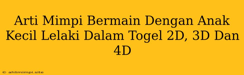 Arti Mimpi Bermain Dengan Anak Kecil Lelaki Dalam Togel 2D, 3D Dan 4D