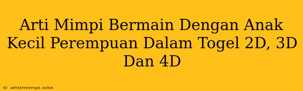 Arti Mimpi Bermain Dengan Anak Kecil Perempuan Dalam Togel 2D, 3D Dan 4D